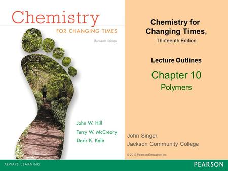 Chapter 10 Polymers John Singer, Jackson Community College Chemistry for Changing Times, Thirteenth Edition Lecture Outlines © 2013 Pearson Education,