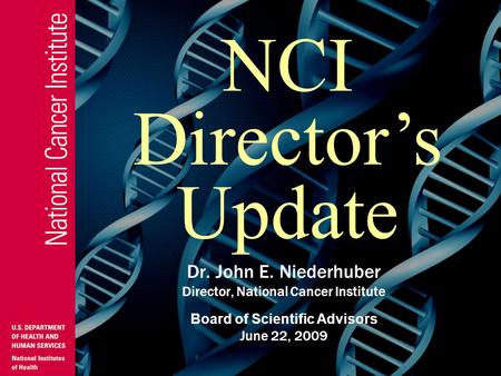 Dr. John E. Niederhuber Director, National Cancer Institute Board of Scientific Advisors June 22, 2009 NCI Director’s Update.