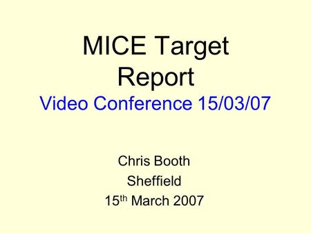 MICE Target Report Video Conference 15/03/07 Chris Booth Sheffield 15 th March 2007.