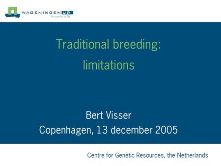 Centre for Genetic Resources, the Netherlands Traditional breeding: limitations Bert Visser Copenhagen, 13 december 2005.