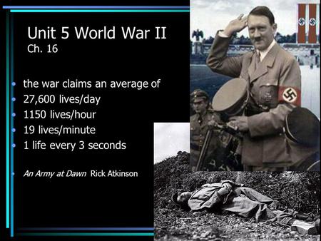 Unit 5 World War II Ch. 16 the war claims an average of 27,600 lives/day 1150 lives/hour 19 lives/minute 1 life every 3 seconds An Army at Dawn Rick Atkinson.