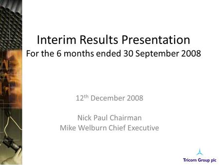 Interim Results Presentation For the 6 months ended 30 September 2008 12 th December 2008 Nick Paul Chairman Mike Welburn Chief Executive.