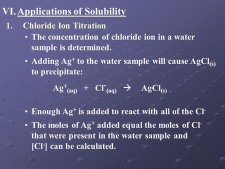 VI.Applications of Solubility 1.Chloride Ion Titration The concentration of chloride ion in a water sample is determined. Adding Ag + to the water sample.