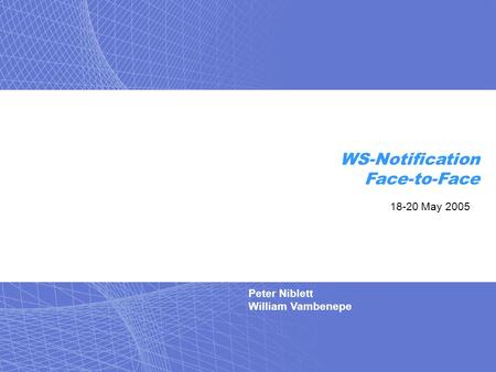 Peter Niblett William Vambenepe WS-Notification Face-to-Face 18-20 May 2005.
