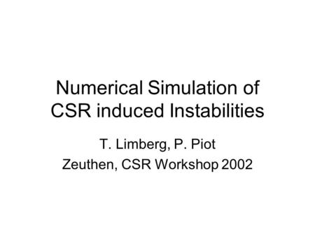 Numerical Simulation of CSR induced Instabilities T. Limberg, P. Piot Zeuthen, CSR Workshop 2002.