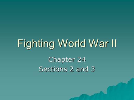 Fighting World War II Chapter 24 Sections 2 and 3.