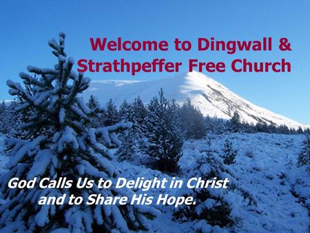 Welcome to Dingwall & Strathpeffer Free Church God Calls Us to Delight in Christ and to Share His Hope.