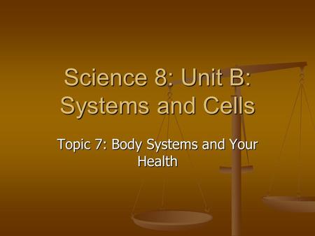 Science 8: Unit B: Systems and Cells Topic 7: Body Systems and Your Health.