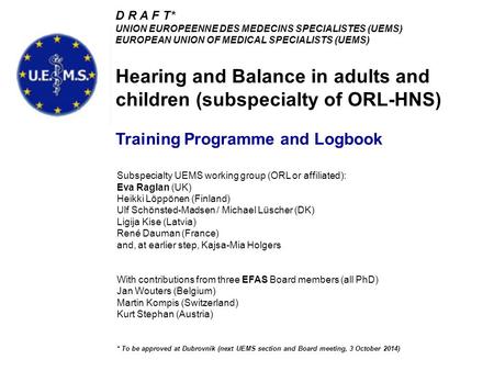 D R A F T* UNION EUROPEENNE DES MEDECINS SPECIALISTES (UEMS) EUROPEAN UNION OF MEDICAL SPECIALISTS (UEMS) Hearing and Balance in adults and children (subspecialty.