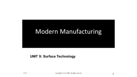 UNIT 9: Surface Technology Unit 9 Copyright © 2014. MDIS. All rights reserved. 1 Modern Manufacturing.