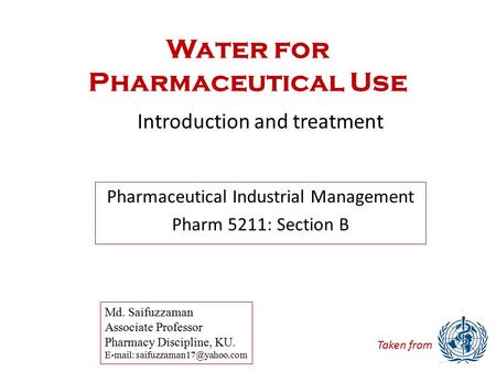 Water for Pharmaceutical Use Introduction and treatment Md. Saifuzzaman Associate Professor Pharmacy Discipline, KU.   Pharmaceutical.