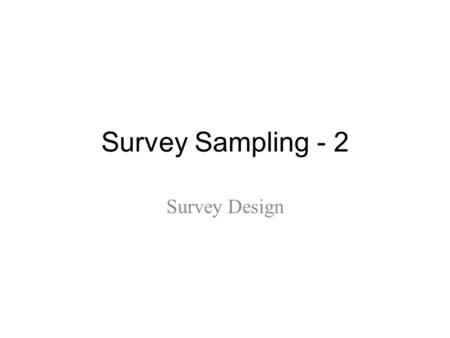 Survey Sampling - 2 Survey Design. Specification of the research goals The most critical stage in designing any survey but often one of the most difficult.