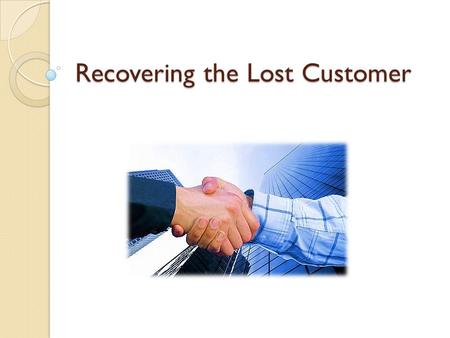 Recovering the Lost Customer. Why try to recover a potentially lost customer? Studies show that recovered customers will give a company more business.