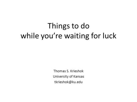 Things to do while you’re waiting for luck Thomas S. Krieshok University of Kansas