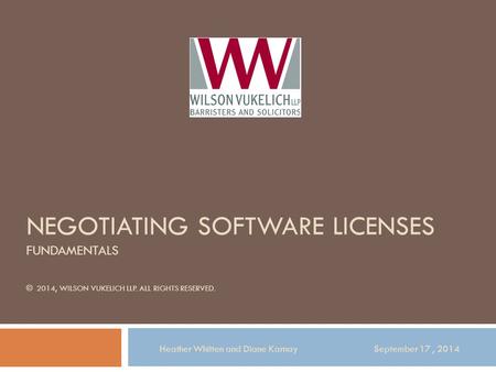 NEGOTIATING SOFTWARE LICENSES FUNDAMENTALS © 2014, WILSON VUKELICH LLP. ALL RIGHTS RESERVED. Heather Whitten and Diane Karnay September 17, 2014.