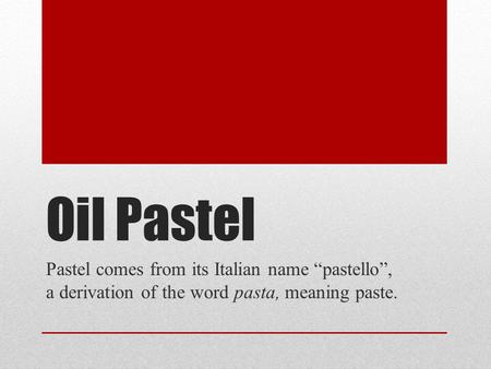 Oil Pastel Pastel comes from its Italian name “pastello”, a derivation of the word pasta, meaning paste.