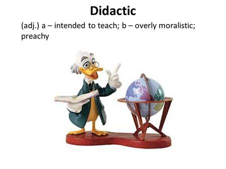 Didactic (adj.) a – intended to teach; b – overly moralistic; preachy.