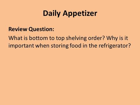Daily Appetizer Review Question: What is bottom to top shelving order? Why is it important when storing food in the refrigerator?