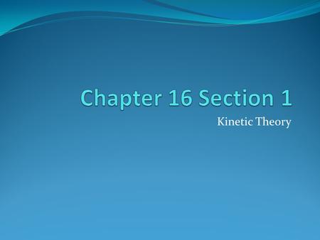 Chapter 16 Section 1 Kinetic Theory.