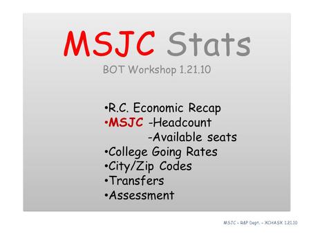 MSJC Stats BOT Workshop 1.21.10 R.C. Economic Recap MSJC -Headcount -Available seats College Going Rates City/Zip Codes Transfers Assessment MSJC Stats.