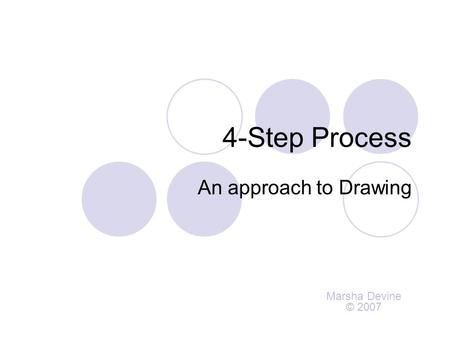 4-Step Process An approach to Drawing Marsha Devine © 2007.