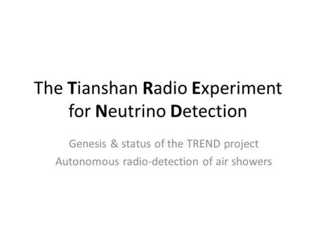 The Tianshan Radio Experiment for Neutrino Detection Genesis & status of the TREND project Autonomous radio-detection of air showers.