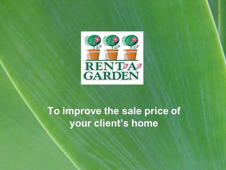 To improve the sale price of your client’s home. Why rent a garden? Improves street appeal of a property Attracts more potential buyers Helps increase.