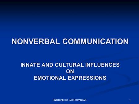 ENG102 by Dr. ZAFER PARLAK 1 NONVERBAL COMMUNICATION INNATE AND CULTURAL INFLUENCES ON EMOTIONAL EXPRESSIONS.