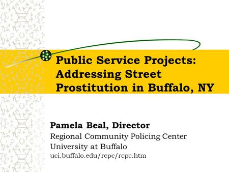 Public Service Projects: Addressing Street Prostitution in Buffalo, NY Pamela Beal, Director Regional Community Policing Center University at Buffalo uci.buffalo.edu/rcpc/rcpc.htm.