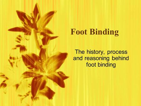 Foot Binding The history, process and reasoning behind foot binding.