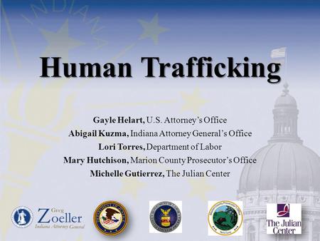 Human Trafficking Gayle Helart, U.S. Attorney’s Office Abigail Kuzma, Indiana Attorney General’s Office Lori Torres, Department of Labor Mary Hutchison,