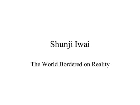 Shunji Iwai The World Bordered on Reality. Iwai Shunji Iwai Shunji (1963 - ) - the film director who have enthusiastic supporters among the young audience.