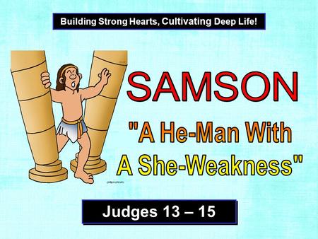 Building Strong Hearts, Cultivating Deep Life! Judges 13 – 15.