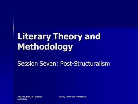 Jens Kirk, Dept. of Languages and Culture Literary Theory and Methodology Session Seven: Post-Structuralism.