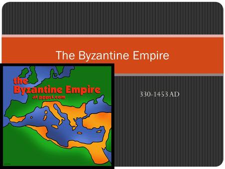The Byzantine Empire 330-1453 AD.