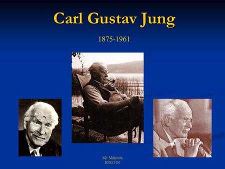 Mr. Mehrotra ENG 3U0 Carl Gustav Jung 1875-1961. Mr. Mehrotra ENG 3U0  Born 26 July 1875  Intellectual life began with a dream at the age of three 