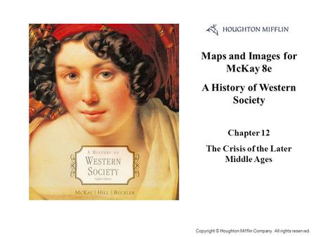 Maps and Images for McKay 8e A History of Western Society Chapter 12 The Crisis of the Later Middle Ages Cover Slide Copyright © Houghton Mifflin Company.