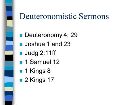Deuteronomistic Sermons n Deuteronomy 4; 29 n Joshua 1 and 23 n Judg 2:11ff n 1 Samuel 12 n 1 Kings 8 n 2 Kings 17.