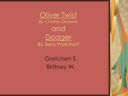 Oliver Twist By Charles Dickens and Dodger By Terry Pratchett Gretchen S. Brittney W.