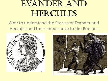 Evander and Hercules Aim: to understand the Stories of Evander and Hercules and their importance to the Romans.