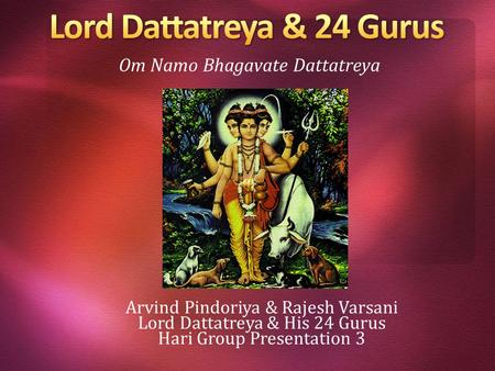 Arvind Pindoriya & Rajesh Varsani Lord Dattatreya & His 24 Gurus Hari Group Presentation 3 Om Namo Bhagavate Dattatreya.