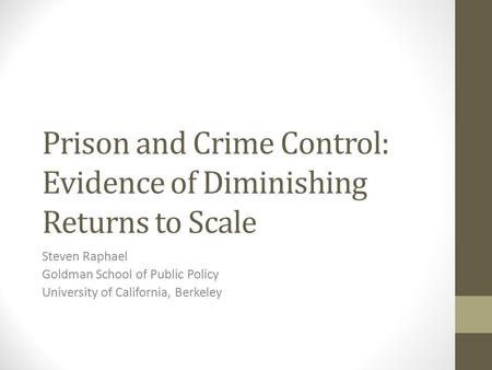 Prison and Crime Control: Evidence of Diminishing Returns to Scale Steven Raphael Goldman School of Public Policy University of California, Berkeley.