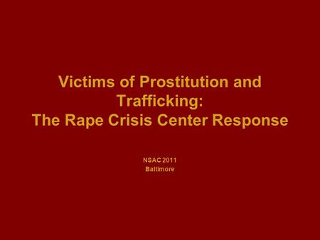 Victims of Prostitution and Trafficking: The Rape Crisis Center Response NSAC 2011 Baltimore.