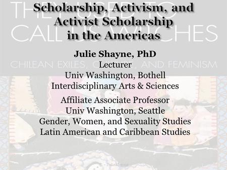 Julie Shayne, PhD Lecturer Univ Washington, Bothell Interdisciplinary Arts & Sciences Affiliate Associate Professor Univ Washington, Seattle Gender, Women,