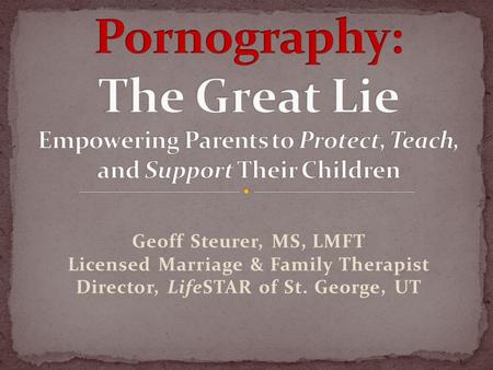 Geoff Steurer, MS, LMFT Licensed Marriage & Family Therapist Director, LifeSTAR of St. George, UT.