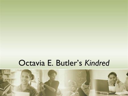 Octavia E. Butler’s Kindred. Why did Butler write this novel? For readers to “see that anybody can be a slave... And feel what that's like - Butler.