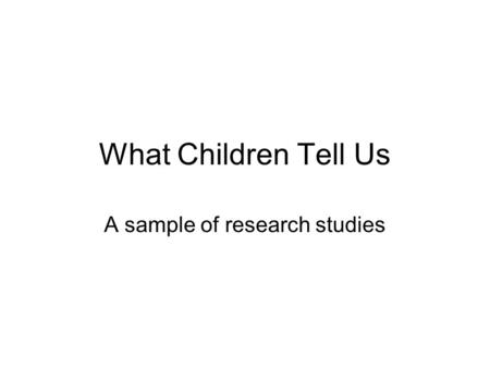 What Children Tell Us A sample of research studies.