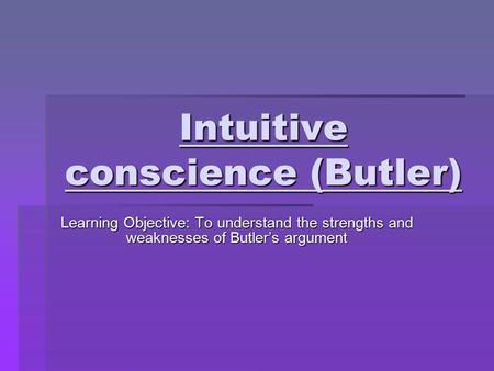 Intuitive conscience (Butler) Learning Objective: To understand the strengths and weaknesses of Butler’s argument.