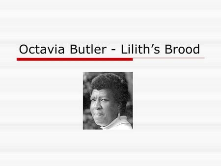Octavia Butler - Lilith’s Brood. Biography  Born June 22, 1947 in Pasadena, CA  1968 Pasadena City College  California State University, LA  UCLA.