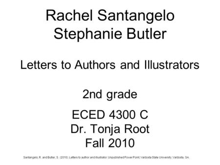 Rachel Santangelo Stephanie Butler Letters to Authors and Illustrators 2nd grade ECED 4300 C Dr. Tonja Root Fall 2010 Santangelo, R. and Butler, S. (2010).